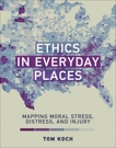 Ethics in Everyday Places: Mapping Moral Stress, Distress, and Injury, Koch, Tom