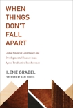 When Things Don't Fall Apart: Global Financial Governance and Developmental Finance in an Age of Productive Incoherence, Grabel, Ilene