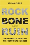 Rock, Bone, and Ruin: An Optimist's Guide to the Historical Sciences, Currie, Adrian