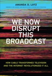 We Now Disrupt This Broadcast: How Cable Transformed Television and the Internet Revolutionized It All, Lotz, Amanda D.