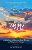 Taming the Sun: Innovations to Harness Solar Energy and Power the Planet, Sivaram, Varun