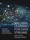 Machine Learning for Data Streams: with Practical Examples in MOA, Bifet, Albert & Gavalda, Ricard & Holmes, Geoff & Pfahringer, Bernhard