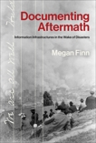 Documenting Aftermath: Information Infrastructures in the Wake of Disasters, Finn, Megan