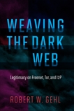 Weaving the Dark Web: Legitimacy on Freenet, Tor, and I2P, Gehl, Robert W.