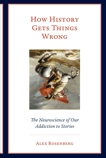 How History Gets Things Wrong: The Neuroscience of Our Addiction to Stories, Rosenberg, Alex