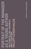 Portrait of the Manager as a Young Author: On Storytelling, Business, and Literature, Schonthaler, Philipp