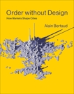 Order without Design: How Markets Shape Cities, Bertaud, Alain