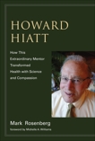 Howard Hiatt: How This Extraordinary Mentor Transformed Health with Science and Compassion, Rosenberg, Mark