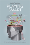 Playing Smart: On Games, Intelligence, and Artificial Intelligence, Togelius, Julian