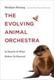 The Evolving Animal Orchestra: In Search of What Makes Us Musical, Honing, Henkjan