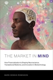 The Market in Mind: How Financialization Is Shaping Neuroscience, Translational Medicine, and Innovation in Biotechnology, Robinson, Mark Dennis