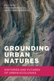 Grounding Urban Natures: Histories and Futures of Urban Ecologies, 