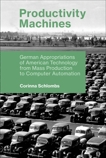 Productivity Machines: German Appropriations of American Technology from Mass Production to Computer Automation, Schlombs, Corinna