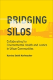 Bridging Silos: Collaborating for Environmental Health and Justice in Urban Communities, Korfmacher, Katrina Smith