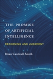 The Promise of Artificial Intelligence: Reckoning and Judgment, Smith, Brian Cantwell