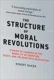 The Structure of Moral Revolutions: Studies of Changes in the Morality of Abortion, Death, and the Bioethics Revolution, Baker, Robert