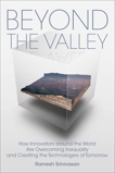 Beyond the Valley: How Innovators around the World are Overcoming Inequality and Creating the Technologies of Tomorrow, Srinivasan, Ramesh