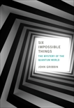 Six Impossible Things: The Mystery of the Quantum World, Gribbin, John