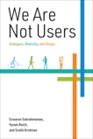 We Are Not Users: Dialogues, Diversity, and Design, Subrahmanian, Eswaran & Reich, Yoram & Krishnan, Sruthi