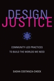 Design Justice: Community-Led Practices to Build the Worlds We Need, Costanza-Chock, Sasha