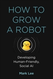 How to Grow a Robot: Developing Human-Friendly, Social AI, Lee, Mark H.