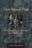 Our Moral Fate: Evolution and the Escape from Tribalism, Buchanan, Allen