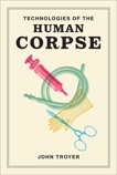 Technologies of the Human Corpse, Troyer, John