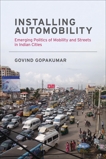 Installing Automobility: Emerging Politics of Mobility and Streets in Indian Cities, Gopakumar, Govind