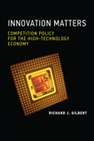 Innovation Matters: Competition Policy for the High-Technology Economy, Gilbert, Richard J.