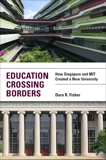 Education Crossing Borders: How Singapore and MIT Created a New University, Fisher, Dara R.