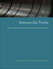 Between the Tracks: Musicians on Selected Electronic Music, 