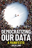 Democratizing Our Data: A Manifesto, Lane, Julia