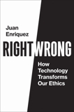 Right/Wrong: How Technology Transforms Our Ethics, Enriquez, Juan