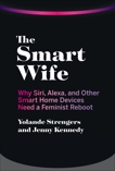 The Smart Wife: Why Siri, Alexa, and Other Smart Home Devices Need a Feminist Reboot, Strengers, Yolande & Kennedy, Jenny