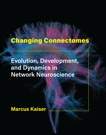 Changing Connectomes: Evolution, Development, and Dynamics in Network Neuroscience, Kaiser, Marcus