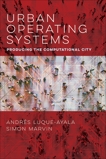 Urban Operating Systems: Producing the Computational City, Luque-Ayala, Andres & Marvin, Simon