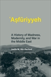 Asfuriyyeh: A History of Madness, Modernity, and War in the Middle East, Abi-Rached, Joelle M