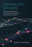 Distributed Ledgers: Design and Regulation of Financial Infrastructure and Payment Systems, Townsend, Robert M.