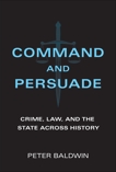 Command and Persuade: Crime, Law, and the State across History, Baldwin, Peter