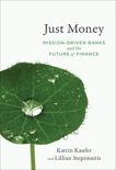 Just Money: Mission-Driven Banks and the Future of Finance, Kaufer, Katrin & Steponaitis, Lillian