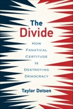 The Divide: How Fanatical Certitude Is Destroying Democracy, Dotson, Taylor