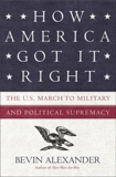 How America Got It Right: The U.S. March to Military and Political Supremacy, Alexander, Bevin
