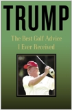 Trump: The Best Golf Advice I Ever Received, Trump, Donald J.