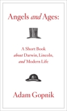 Angels and Ages: A Short Book about Darwin, Lincoln, and Modern Life, Gopnik, Adam