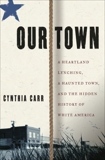 Our Town: A Heartland Lynching, a Haunted Town, and the Hidden History of White America, Carr, Cynthia