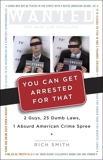 You Can Get Arrested for That: 2 Guys, 25 Dumb Laws, 1 Absurd American Crime Spree, Smith, Rich