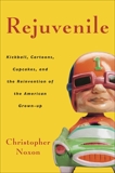 Rejuvenile: Kickball, Cartoons, Cupcakes, and the Reinvention of the American Grownup, Noxon, Christopher