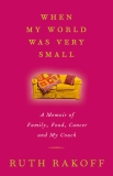 When My World Was Very Small: A Memoir of Family, Food, Cancer and My Couch, Rakoff, Ruth