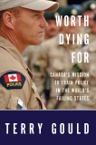 Worth Dying For: Canada's Mission to Train Police in the World's Failing States, Gould, Terry