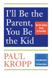 I'll Be The Parent, You Be The Kid: The Hot Button Topics in Parenting, Kropp, Paul